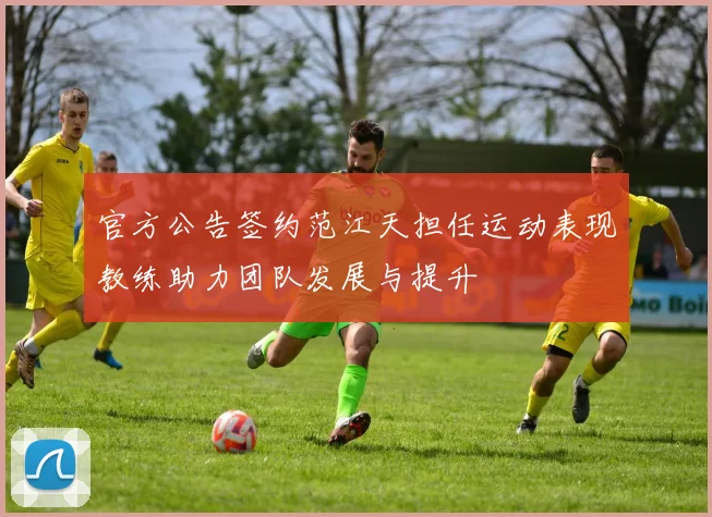 官方公告签约范江天担任运动表现教练助力团队发展与提升