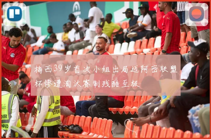 梅西39岁首次小组出局迈阿密联盟杯惨遭淘汰赛制残酷至极